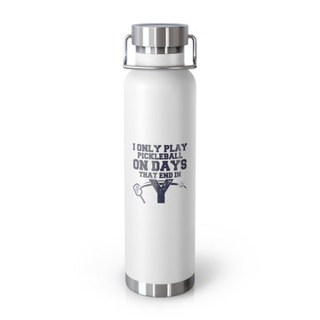 Funny Pickleball Gifts, Copper Vacuum Insulated Water Bottle, 22oz - I Only Play Pickleball On Days That End In "Y"