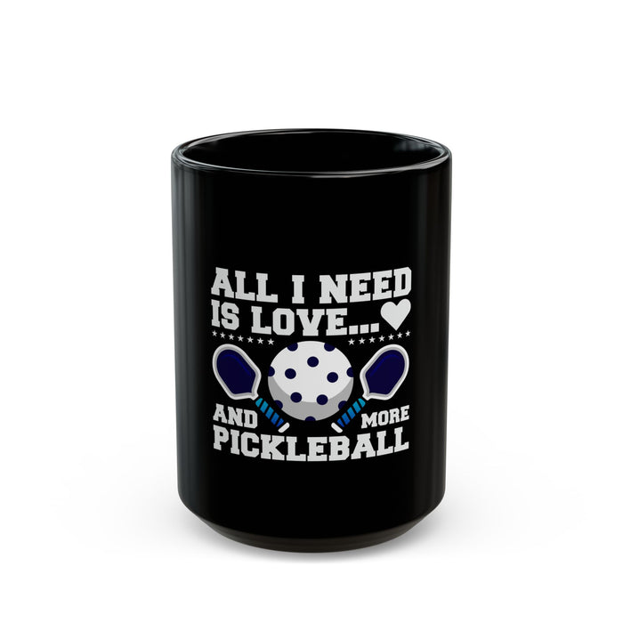 Funny Pickleball Gifts, Black Mug (11oz, 15oz) - All I Need Is Love and More Pickleball