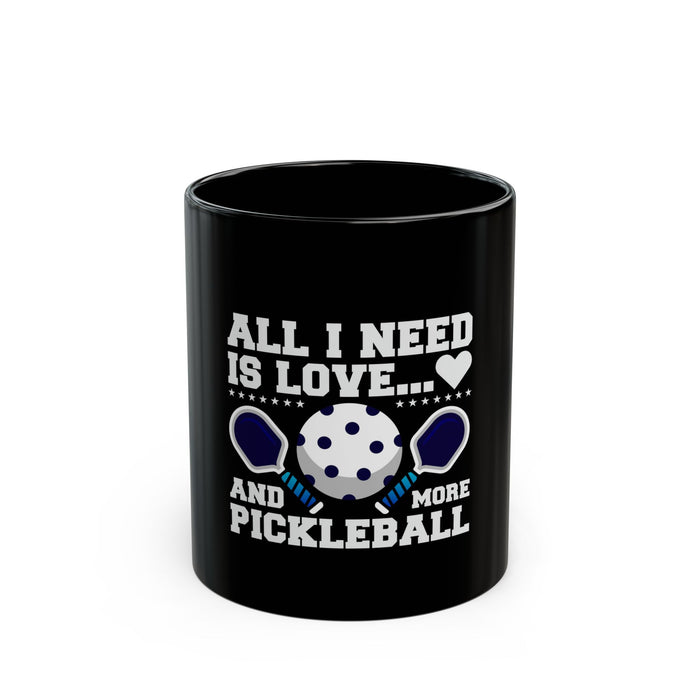 Funny Pickleball Gifts, Black Mug (11oz, 15oz) - All I Need Is Love and More Pickleball